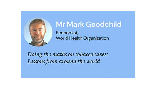 Doing the maths on tobacco taxes: Lessons from around the world (Mr Mark Goodchild, Economist, World Health Organization)